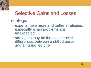 Selective Gains and Losses strategic experts have more and better strategies, especially when problems are unexpected strategies may be the most crucial differences between a skilled person and an unskilled one 