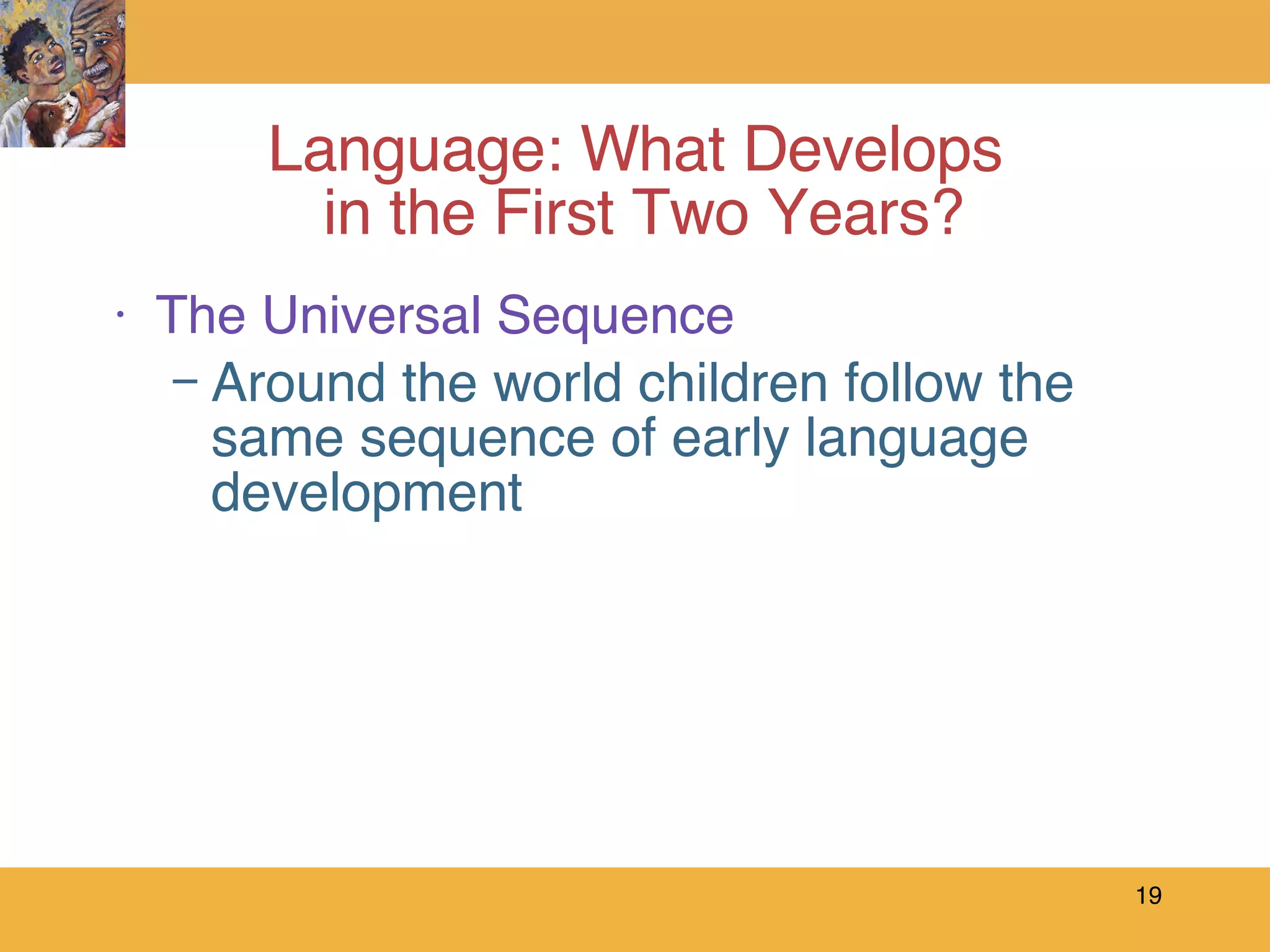 Language: What Develops  in the First Two Years? The Universal Sequence Around the world children follow the same sequence of early language development 