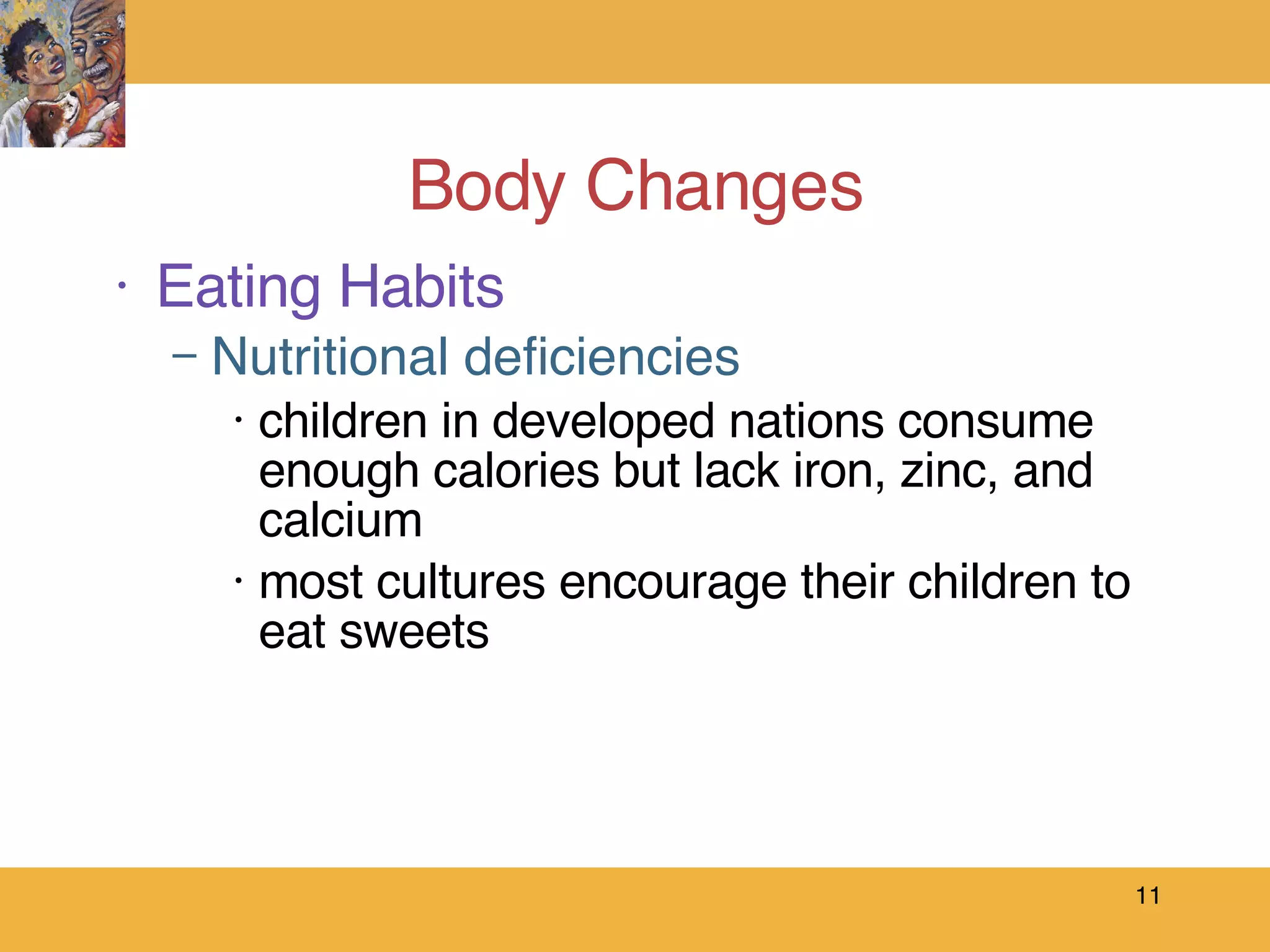 Body Changes Eating Habits Nutritional deficiencies children in developed nations consume enough calories but lack iron, zinc, and calcium most cultures encourage their children to  eat sweets 