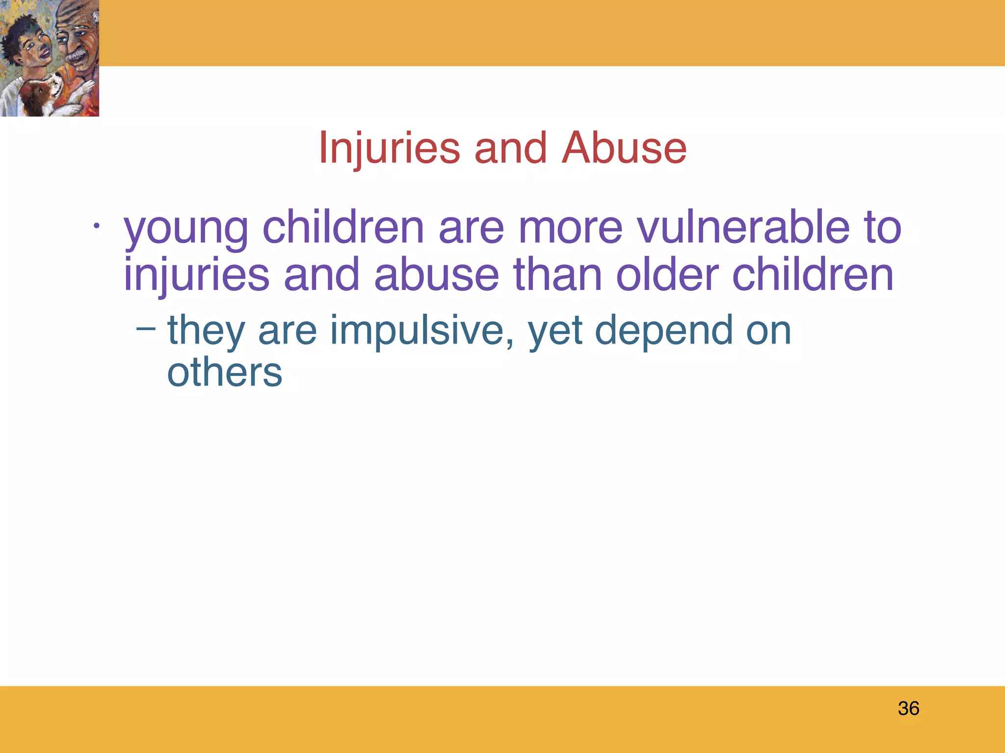 Injuries and Abuse young children are more vulnerable to injuries and abuse than older children they are impulsive, yet depend on others 