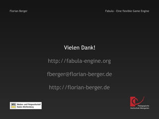 Florian Berger                         Fabula - Eine flexible Game Engine




                       Vielen Dank!

                 http://fabula-engine.org

                 fberger@florian-berger.de

                 http://florian-berger.de


                                                                  Pädagogische
                                                          Hochschule Weingarten
 