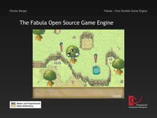 Florian Berger                        Fabula - Eine flexible Game Engine



        The Fabula Open Source Game Engine




                                                                 Pädagogische
                                                         Hochschule Weingarten
 