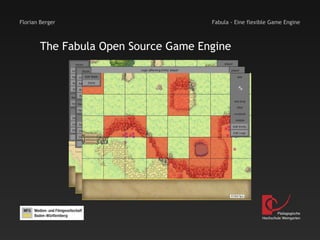 Florian Berger                        Fabula - Eine flexible Game Engine



        The Fabula Open Source Game Engine




                                                                 Pädagogische
                                                         Hochschule Weingarten
 