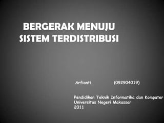 BERGERAK MENUJU
SISTEM TERDISTRIBUSI



           Arfianti          (092904019)


           Pendidikan Teknik Informatika dan Komputer
           Universitas Negeri Makassar
           2011
 