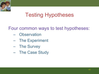 Testing Hypotheses Four common ways to test hypotheses: Observation The Experiment The Survey The Case Study 
