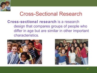 Cross-Sectional Research Cross-sectional research  is a research design that compares groups of people who differ in age but are similar in other important characteristics. 