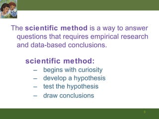 scientific method:   begins with curiosity develop a hypothesis test the hypothesis draw conclusions   The   scientific method  is a way to answer questions that requires empirical research and data-based conclusions. 