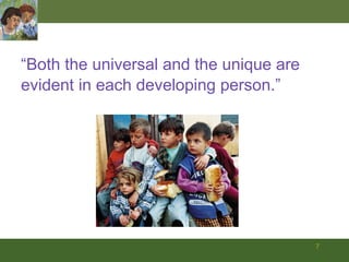 “Both the universal and the unique are evident in each developing person.” 