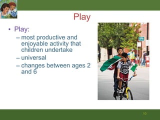 Play Play: most productive and enjoyable activity that children undertake universal changes between ages 2 and 6 