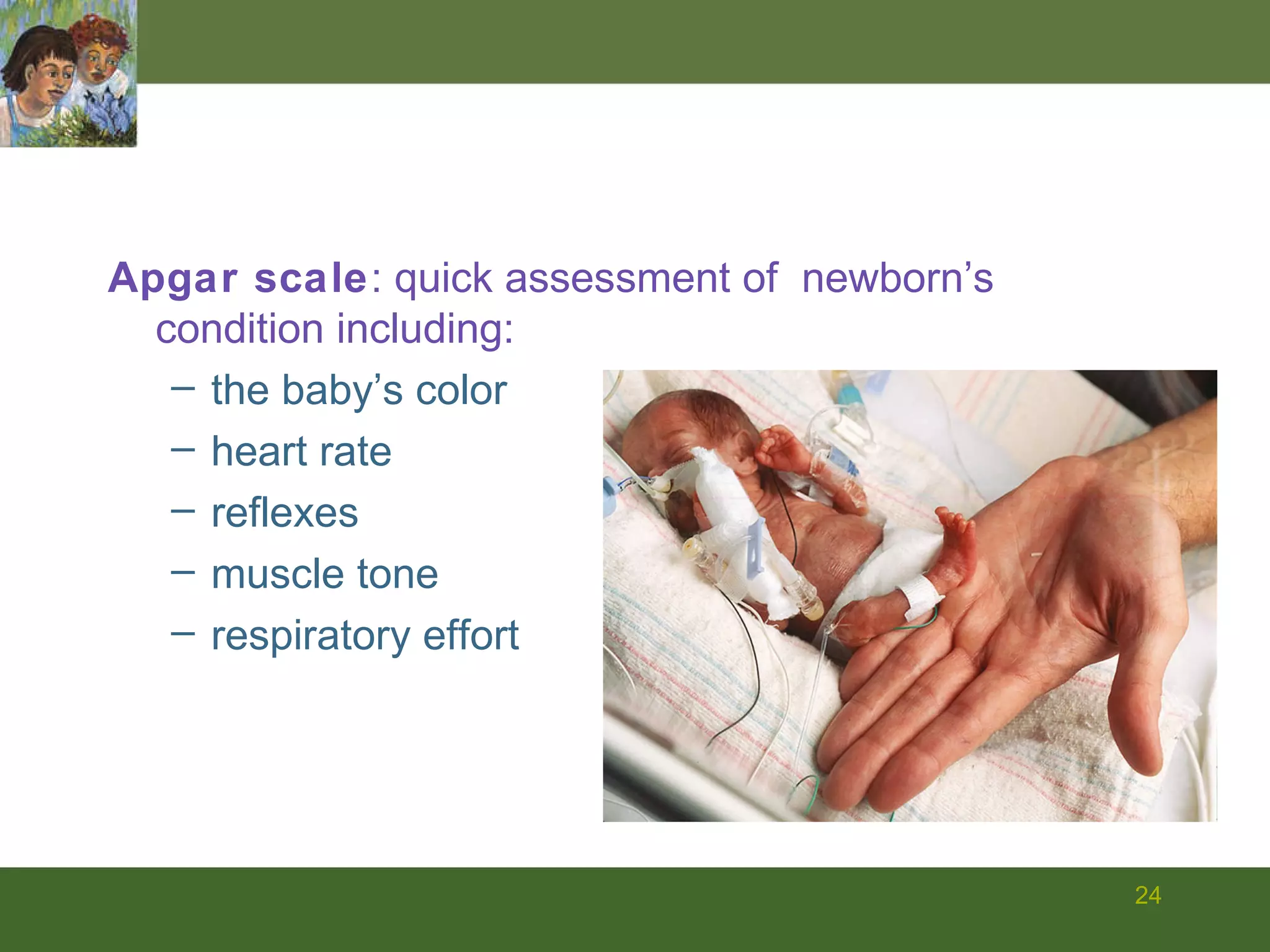 Apgar scale : quick assessment of  newborn’s condition including: the baby’s color  heart rate reflexes muscle tone respiratory effort 