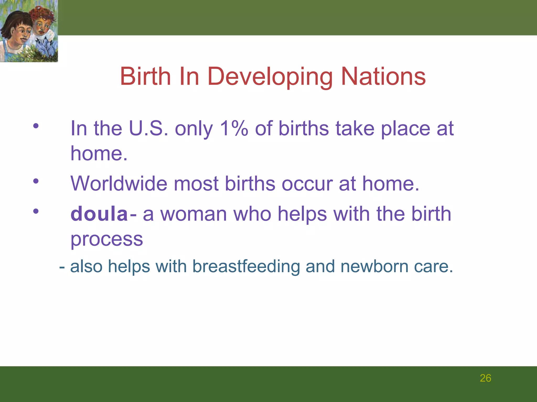 Birth In Developing Nations In the U.S. only 1% of births take place at home.  Worldwide most births occur at home. doula - a woman who helps with the birth process - also helps with breastfeeding and newborn care. 