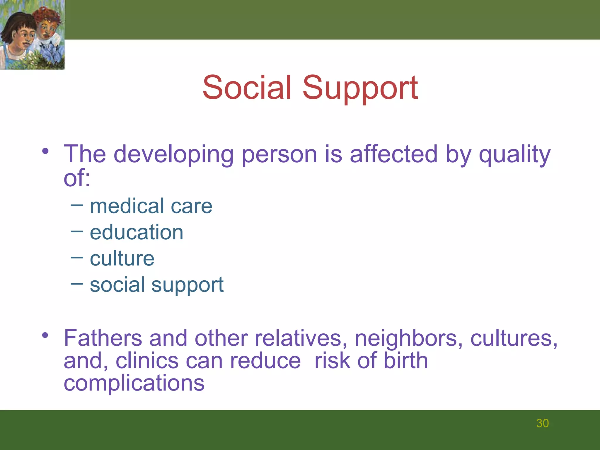 Social Support The developing person is affected by quality of: medical care  education  culture  social support Fathers and other relatives, neighbors, cultures, and, clinics can reduce  risk of birth complications 