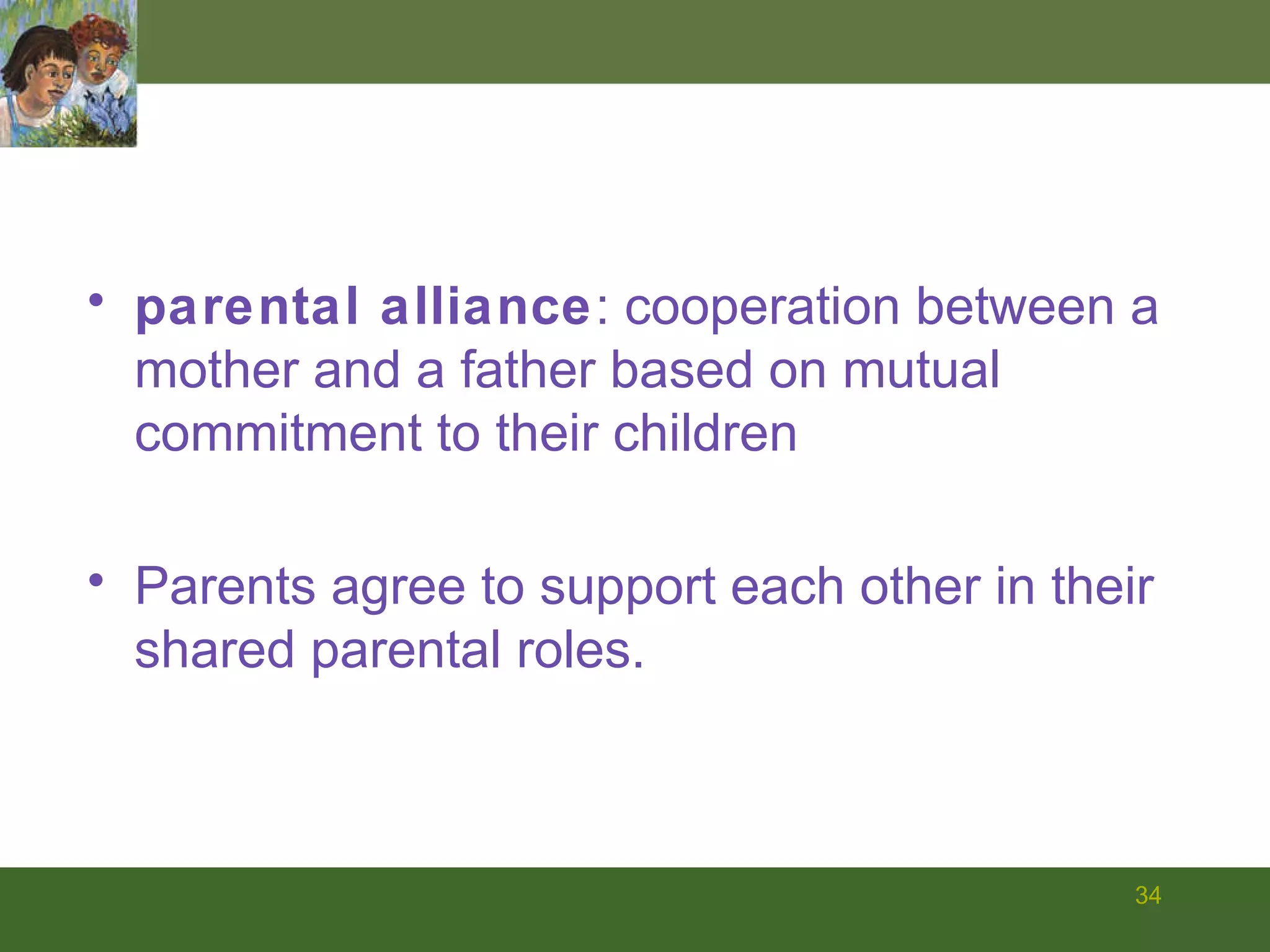 parental alliance : cooperation between a mother and a father based on mutual commitment to their children Parents agree to support each other in their shared parental roles. 