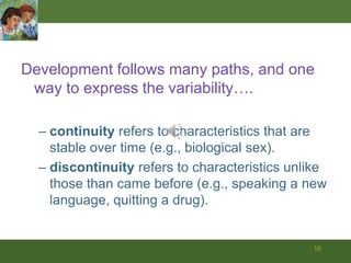 14Dynamic Systemsstresses the fluctuations and transitions throughout lifethe dynamic synthesis of multiple levels of analysisthe interaction between people and within each personparent and childprenatal and postnatal lifebetween ages 2 and 102