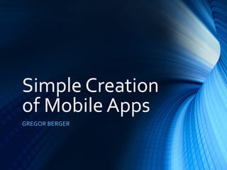 Simple Creation 
of Mobile Apps 
GREGOR BERGER 
 