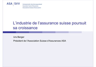 L’industrie de l’assurance suisse poursuit
sa croissance
Urs Berger
Président de l’Association Suisse d’Assurances ASA

 