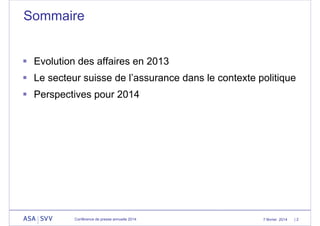 Sommaire
 Evolution des affaires en 2013
 Le secteur suisse de l’assurance dans le contexte politique
 Perspectives pour 2014

Conférence de presse annuelle 2014

7 février 2014

|2

 
