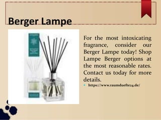 Berger Lampe
For the most intoxicating
fragrance, consider our
Berger Lampe today! Shop
Lampe Berger options at
the most reasonable rates.
Contact us today for more
details.
 https://www.raumduefte24.de/
 