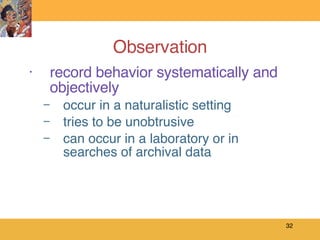 Observation record behavior systematically and objectively occur in a naturalistic setting tries to be unobtrusive can occur in a laboratory or in searches of archival data 