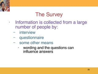 The Survey Information is collected from a large number of people by:  interview questionnaire some other means wording and the questions can influence answers  