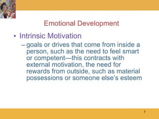 Emotional Development Intrinsic Motivation goals or drives that come from inside a person, such as the need to feel smart or competent—this contracts with external motivation, the need for rewards from outside, such as material possessions or someone else’s esteem 