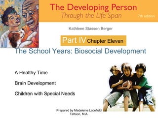 Part IV The School Years: Biosocial Development Prepared by Madeleine Lacefield Tattoon, M.A. Chapter Eleven A Healthy Time Brain Development Children with Special Needs 