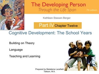Part IV Cognitive Development: The School Years Prepared by Madeleine Lacefield Tattoon, M.A. Chapter Twelve Building on Theory Language Teaching and Learning 