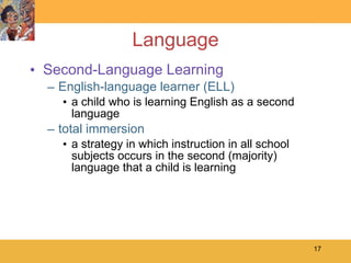 Language Second-Language Learning English-language learner (ELL) a child who is learning English as a second  language total immersion a strategy in which instruction in all school subjects occurs in the second (majority) language that a child is learning  