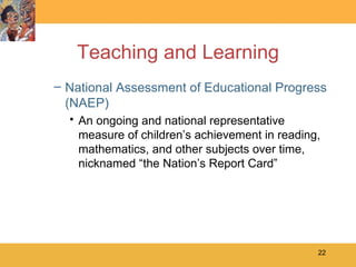 Teaching and Learning National Assessment of Educational Progress (NAEP) An ongoing and national representative measure of children’s achievement in reading, mathematics, and other subjects over time, nicknamed “the Nation’s Report Card” 