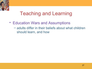 Teaching and Learning Education Wars and Assumptions adults differ in their beliefs about what children should learn, and how 