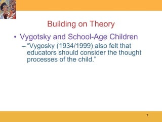 Building on Theory Vygotsky and School-Age Children “ Vygosky (1934/1999) also felt that educators should consider the thought processes of the child.” 
