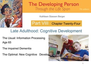 Part VIII Late Adulthood: Cognitive Development Chapter Twenty-Four The Usual: Information Processing  After Age 65  The impaired Dementia The Optimal: New Cognitive  Development 