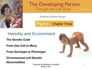 Prepared by Madeleine Lacefield Tattoon, M.A. 1 Part I Heredity and Environment Chapter Three The Genetic Code From One Cell to Many From Genotype to Phenotype Chromosomal and Genetic Abnormalities 
