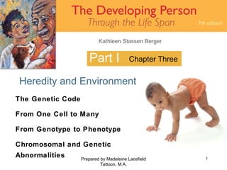 Part I Heredity and Environment Prepared by Madeleine Lacefield Tattoon, M.A. Chapter Three The Genetic Code From One Cell to Many From Genotype to Phenotype Chromosomal and Genetic Abnormalities 