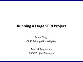 Running a Large SCRI Project Sanjiv Singh CASC Principal Investigator Marcel Bergerman CASC Project Manager 
