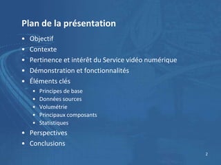 Plan de la présentation
•   Objectif
•   Contexte
•   Pertinence et intérêt du Service vidéo numérique
•   Démonstration e...