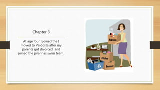 Chapter 3 
At age four I joined the I 
moved to Valdosta after my 
parents got divorced and 
joined the piranhas swim team. 
 