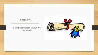 Chapter 4 
I finished 5th grade with all A’s 
honor roll 
 