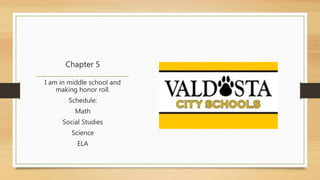 Chapter 5 
I am in middle school and 
making honor roll. 
Schedule: 
Math 
Social Studies 
Science 
ELA 
 