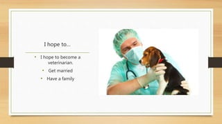 I hope to… 
• I hope to become a 
veterinarian. 
• Get married 
• Have a family 
 