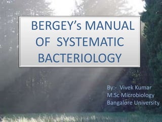 BERGEY’s MANUAL
OF SYSTEMATIC
BACTERIOLOGY
By:- Vivek Kumar
M.Sc Microbiology
Bangalore University
 