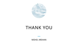 THANK YOU
MOHD. ARSHAN
 