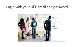 Login with your UEL email and password
 