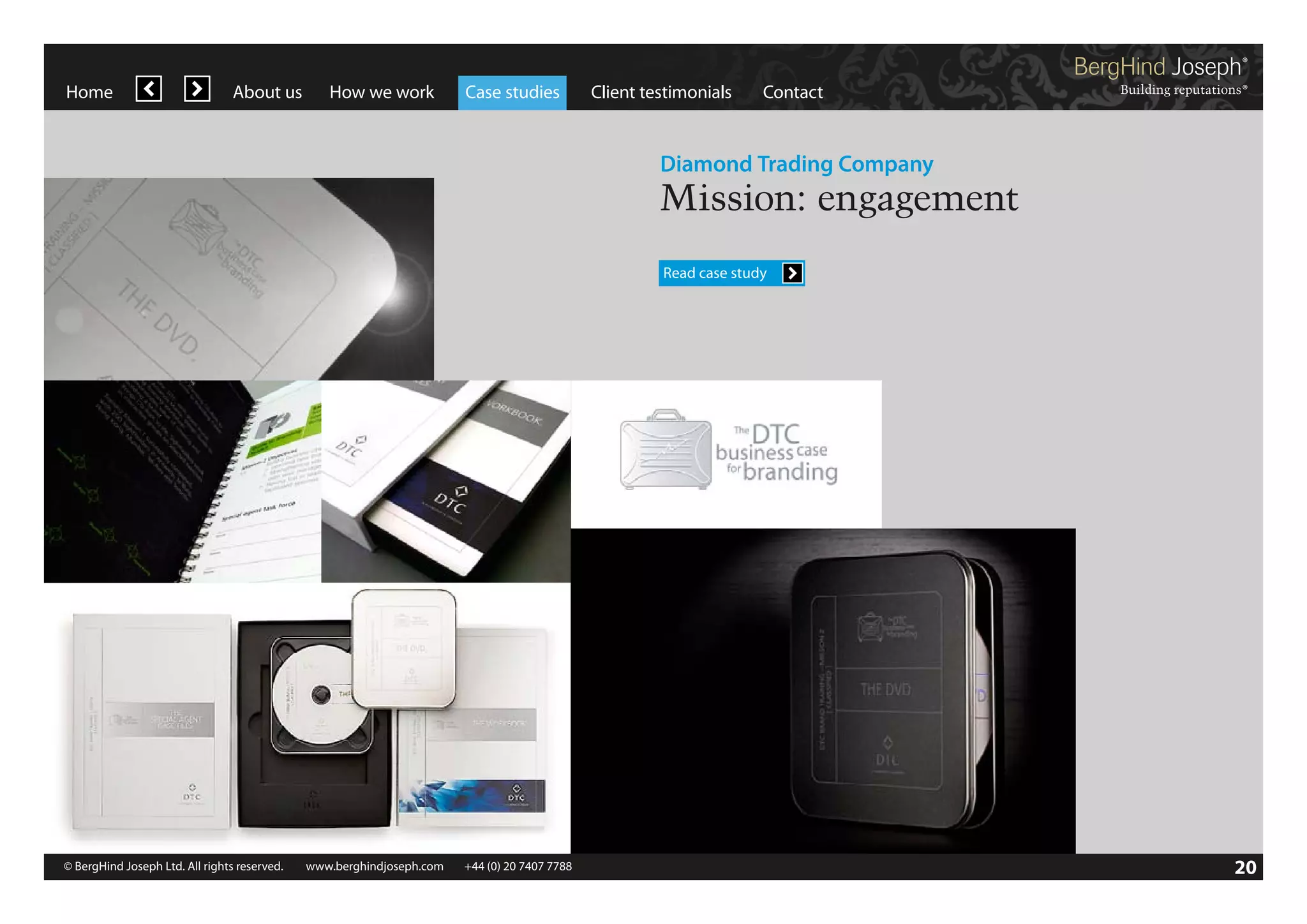 Home

About us

How we work

Case studies

Client testimonials

Contact

Diamond Trading Company

Mission: engagement
Read case study

© BergHind Joseph Ltd. All rights reserved. 	 www.berghindjoseph.com	

+44 (0) 20 7407 7788	

20

 