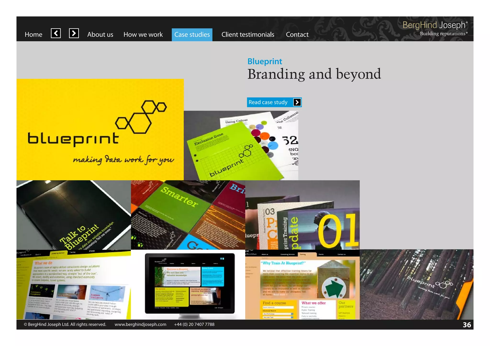 Home

About us

How we work

Case studies

Client testimonials

Contact

Blueprint

Branding and beyond
Read case study

© BergHind Joseph Ltd. All rights reserved. 	 www.berghindjoseph.com	

+44 (0) 20 7407 7788	

36

 