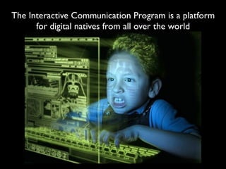 The Interactive Communication Program is a platform
      for digital natives from all over the world
 