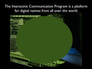 The Interactive Communication Program is a platform
      for digital natives from all over the world
 