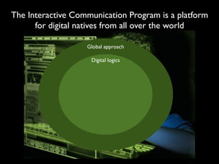 The Interactive Communication Program is a platform
      for digital natives from all over the world

                   Global approach

                    Digital logics
 
