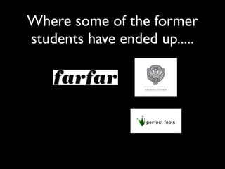 Where some of the former
students have ended up.....
 