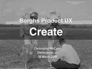 Berghs Product UX
Photos: images.superfamous.com
nos.twnsnd.co
Christopher McCann
@letterpress_se
18 March 2016
Create
 